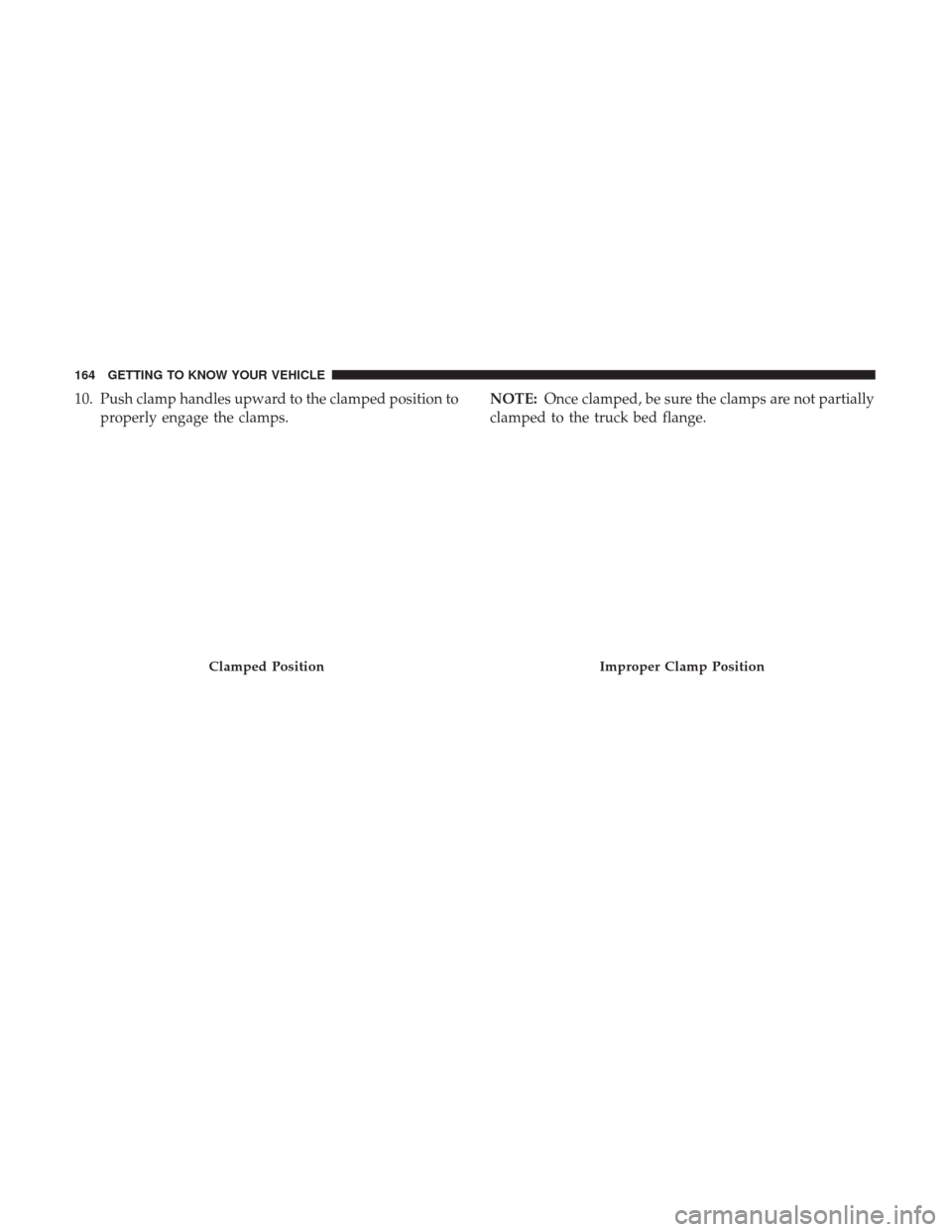 Ram 1500 2018  Owners Manual 10. Push clamp handles upward to the clamped position toproperly engage the clamps. NOTE:
Once clamped, be sure the clamps are not partially
clamped to the truck bed flange.
Clamped PositionImproper C