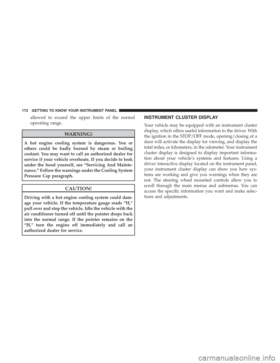 Ram 1500 2018 Owners Guide allowed to exceed the upper limits of the normal
operating range.
WARNING!
A hot engine cooling system is dangerous. You or
others could be badly burned by steam or boiling
coolant. You may want to ca