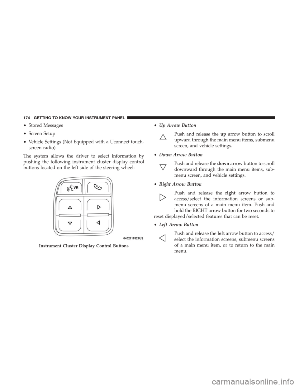 Ram 1500 2018 Owners Manual •Stored Messages
• Screen Setup
• Vehicle Settings (Not Equipped with a Uconnect touch-
screen radio)
The system allows the driver to select information by
pushing the following instrument clust Ram 1500 2018 Owners Manual •Stored Messages
• Screen Setup
• Vehicle Settings (Not Equipped with a Uconnect touch-
screen radio)
The system allows the driver to select information by
pushing the following instrument clust