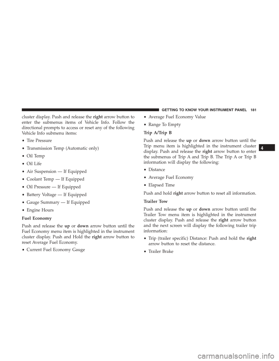 Ram 1500 2018 Owners Guide cluster display. Push and release therightarrow button to
enter the submenus items of Vehicle Info. Follow the
directional prompts to access or reset any of the following
Vehicle Info submenu items:
