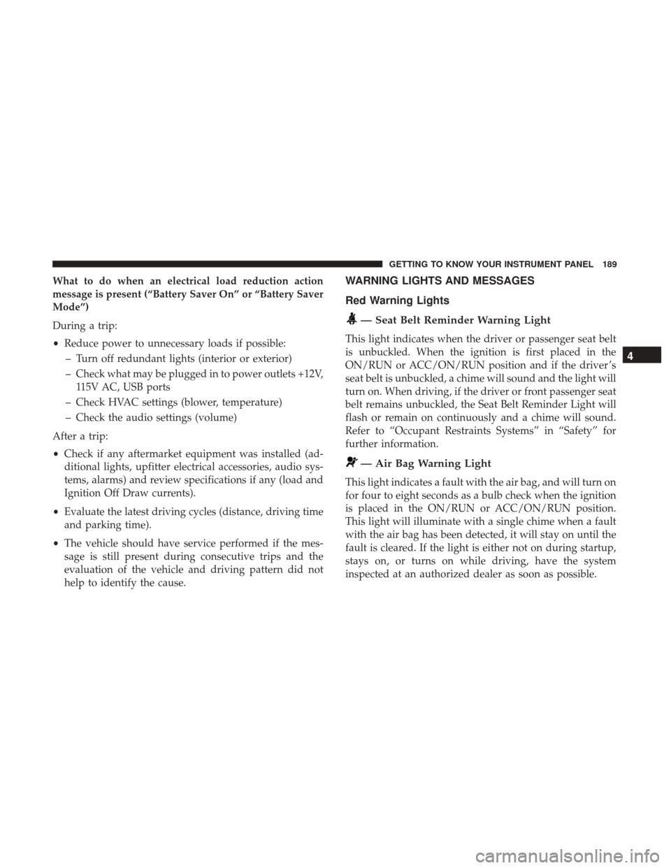 Ram 1500 2018  Owners Manual What to do when an electrical load reduction action
message is present (“Battery Saver On” or “Battery Saver
Mode”)
During a trip:
•Reduce power to unnecessary loads if possible:
– Turn of