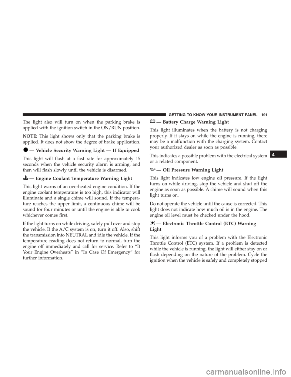 Ram 1500 2018 Owners Manual The light also will turn on when the parking brake is
applied with the ignition switch in the ON/RUN position.
NOTE:This light shows only that the parking brake is
applied. It does not show the degree Ram 1500 2018 Owners Manual The light also will turn on when the parking brake is
applied with the ignition switch in the ON/RUN position.
NOTE:This light shows only that the parking brake is
applied. It does not show the degree