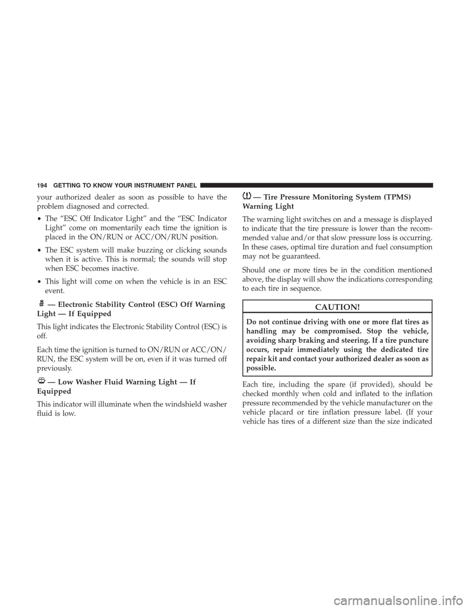 Ram 1500 2018  Owners Manual your authorized dealer as soon as possible to have the
problem diagnosed and corrected.
•The “ESC Off Indicator Light” and the “ESC Indicator
Light” come on momentarily each time the ignitio