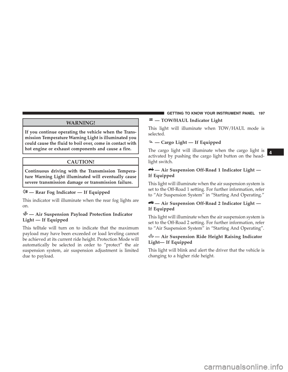 Ram 1500 2018 Owners Guide WARNING!
If you continue operating the vehicle when the Trans-
mission Temperature Warning Light is illuminated you
could cause the fluid to boil over, come in contact with
hot engine or exhaust compo Ram 1500 2018 Owners Guide WARNING!
If you continue operating the vehicle when the Trans-
mission Temperature Warning Light is illuminated you
could cause the fluid to boil over, come in contact with
hot engine or exhaust compo