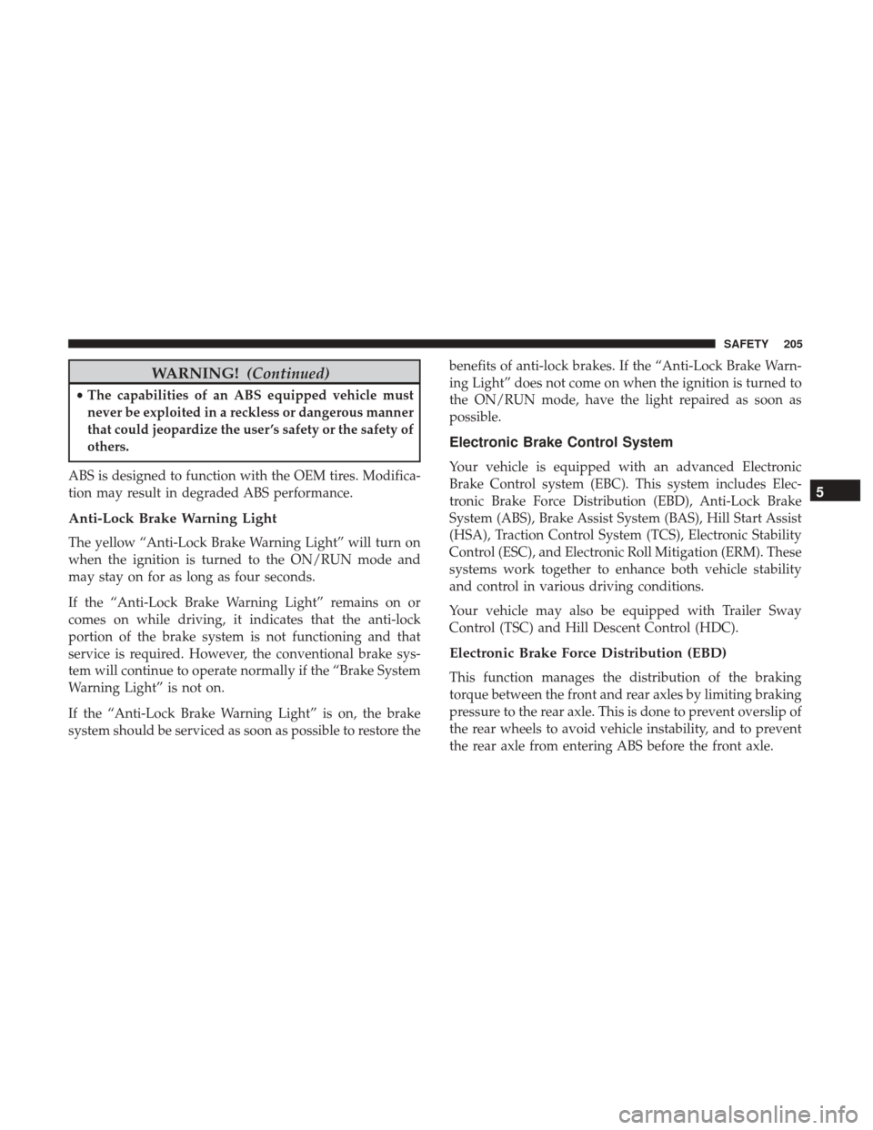 Ram 1500 2018  Owners Manual WARNING!(Continued)
•The capabilities of an ABS equipped vehicle must
never be exploited in a reckless or dangerous manner
that could jeopardize the user ’s safety or the safety of
others.
ABS is 