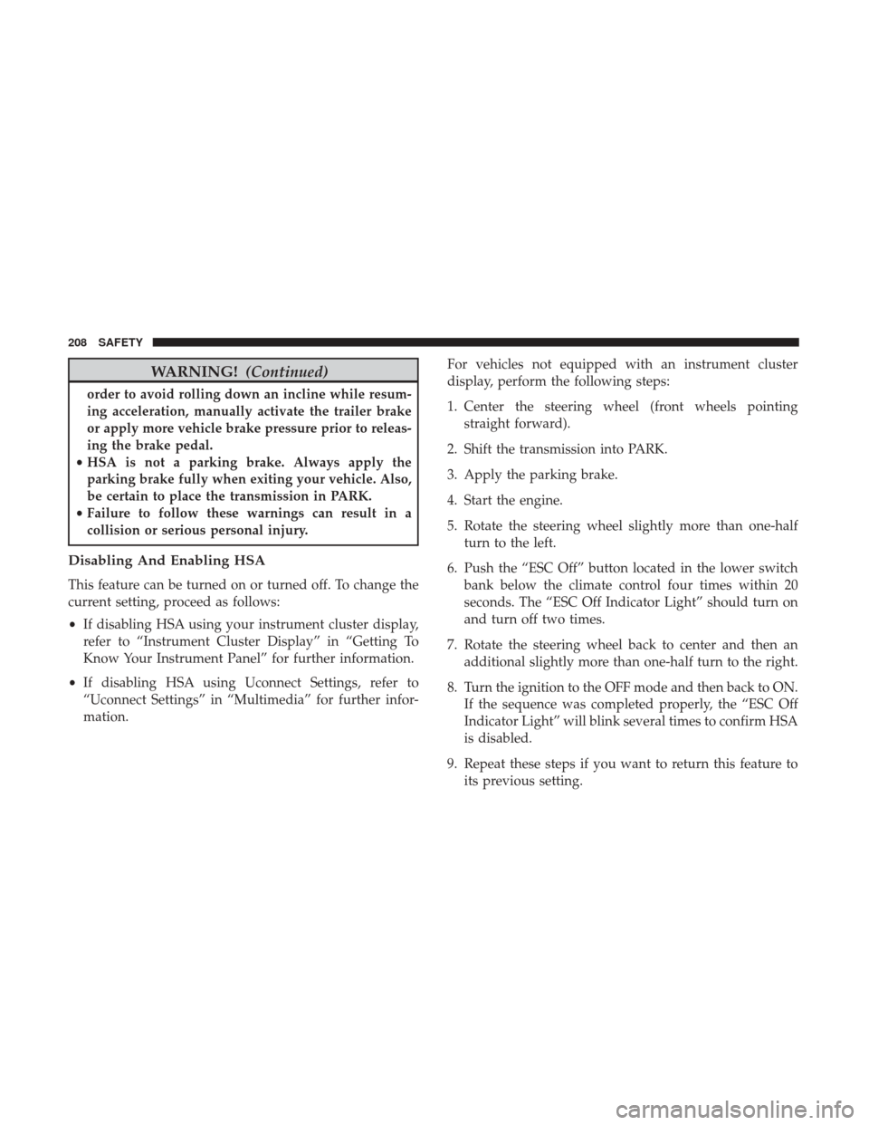 Ram 1500 2018  Owners Manual WARNING!(Continued)
order to avoid rolling down an incline while resum-
ing acceleration, manually activate the trailer brake
or apply more vehicle brake pressure prior to releas-
ing the brake pedal.