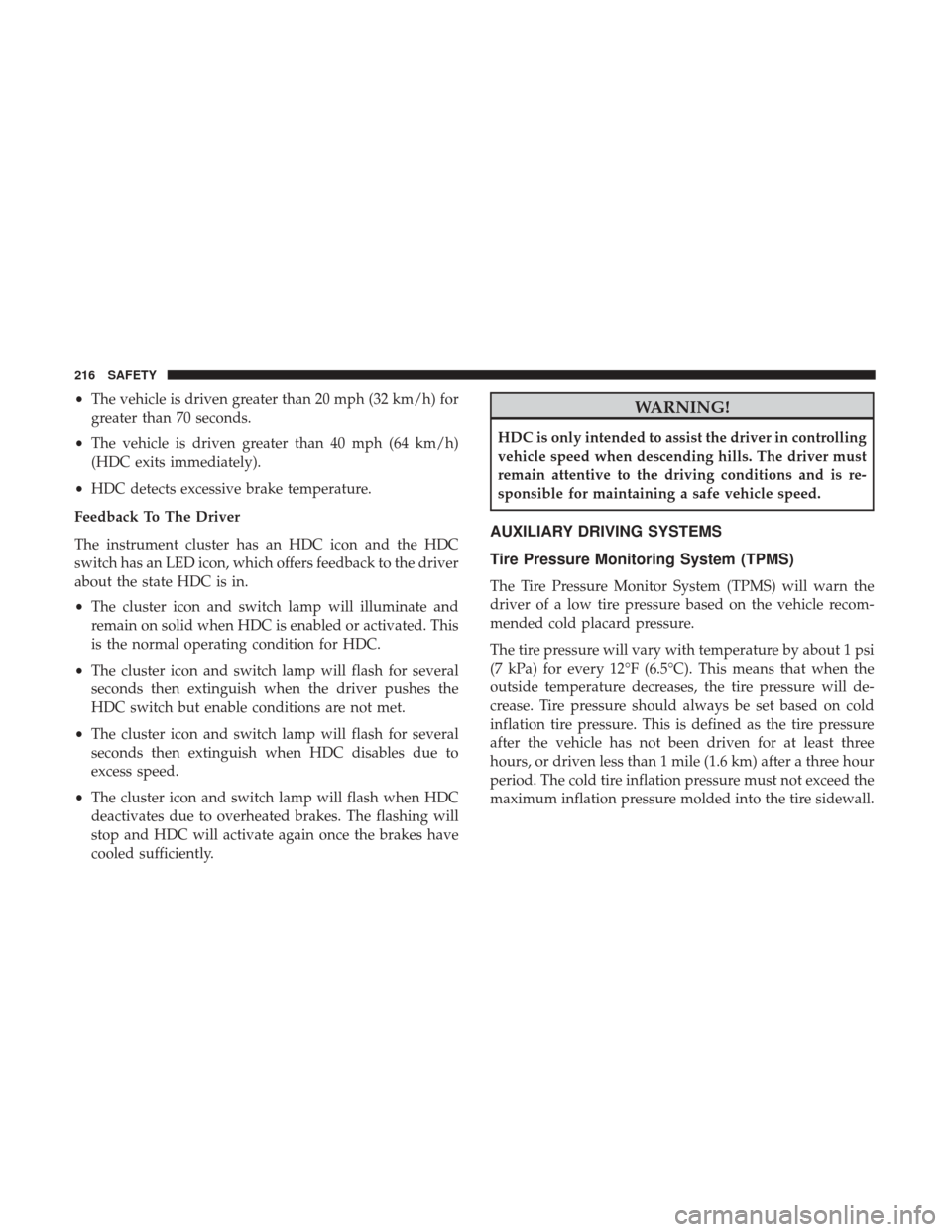 Ram 1500 2018  Owners Manual •The vehicle is driven greater than 20 mph (32 km/h) for
greater than 70 seconds.
• The vehicle is driven greater than 40 mph (64 km/h)
(HDC exits immediately).
• HDC detects excessive brake tem