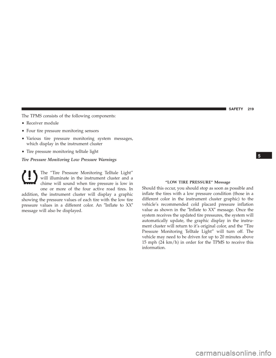 Ram 1500 2018  Owners Manual The TPMS consists of the following components:
•Receiver module
• Four tire pressure monitoring sensors
• Various tire pressure monitoring system messages,
which display in the instrument cluste