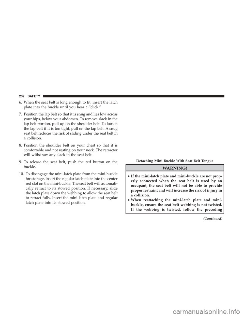 Ram 1500 2018  Owners Manual 6. When the seat belt is long enough to fit, insert the latchplate into the buckle until you hear a “click.”
7. Position the lap belt so that it is snug and lies low across your hips, below your a