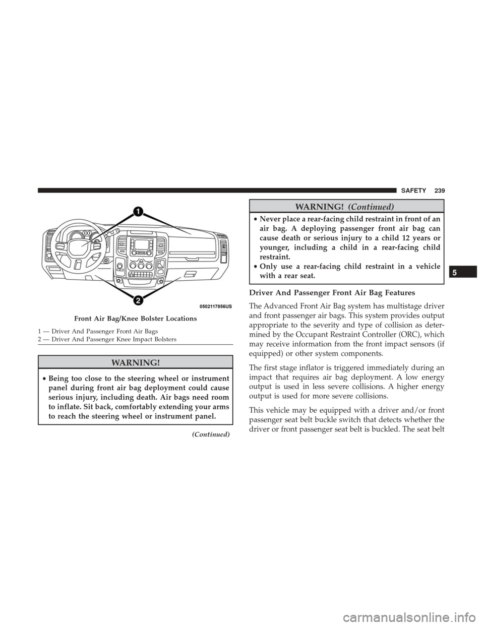 Ram 1500 2018  Owners Manual WARNING!
•Being too close to the steering wheel or instrument
panel during front air bag deployment could cause
serious injury, including death. Air bags need room
to inflate. Sit back, comfortably 