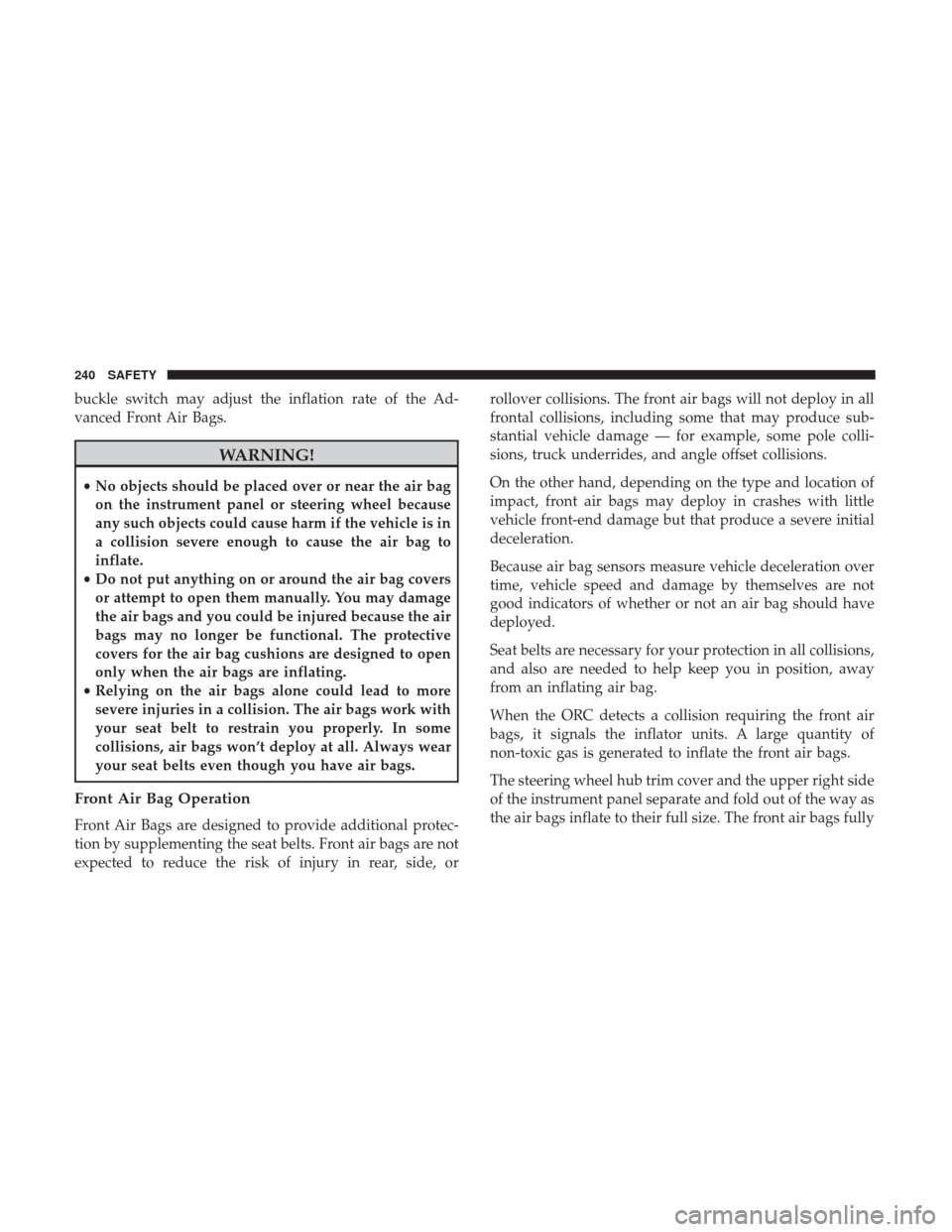 Ram 1500 2018  Owners Manual buckle switch may adjust the inflation rate of the Ad-
vanced Front Air Bags.
WARNING!
•No objects should be placed over or near the air bag
on the instrument panel or steering wheel because
any suc