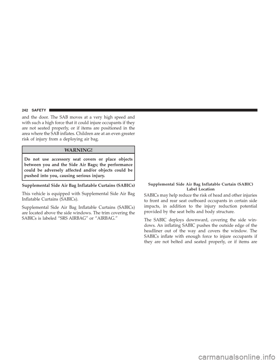 Ram 1500 2018  Owners Manual and the door. The SAB moves at a very high speed and
with such a high force that it could injure occupants if they
are not seated properly, or if items are positioned in the
area where the SAB inflate