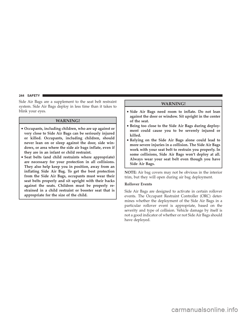 Ram 1500 2018  Owners Manual Side Air Bags are a supplement to the seat belt restraint
system. Side Air Bags deploy in less time than it takes to
blink your eyes.
WARNING!
•Occupants, including children, who are up against or
v