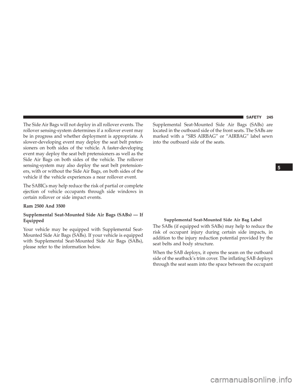 Ram 1500 2018  Owners Manual The Side Air Bags will not deploy in all rollover events. The
rollover sensing-system determines if a rollover event may
be in progress and whether deployment is appropriate. A
slower-developing event