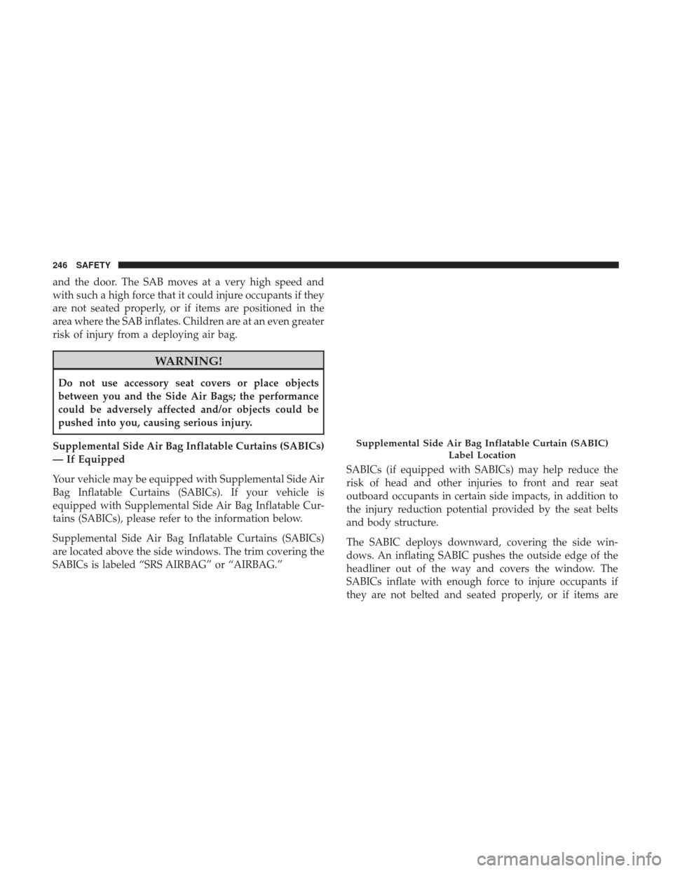 Ram 1500 2018  Owners Manual and the door. The SAB moves at a very high speed and
with such a high force that it could injure occupants if they
are not seated properly, or if items are positioned in the
area where the SAB inflate