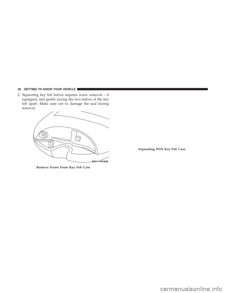 Ram 1500 2018  Owners Manual 2. Separating key fob halves requires screw removal – ifequipped, and gently prying the two halves of the key
fob apart. Make sure not to damage the seal during
removal.
Remove Screw From Key Fob Ca
