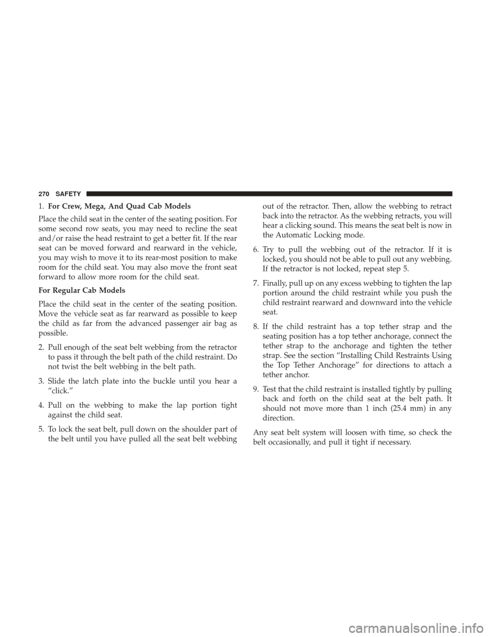 Ram 1500 2018 Owners Manual 1.For Crew, Mega, And Quad Cab Models
Place the child seat in the center of the seating position. For
some second row seats, you may need to recline the seat
and/or raise the head restraint to get a b Ram 1500 2018 Owners Manual 1.For Crew, Mega, And Quad Cab Models
Place the child seat in the center of the seating position. For
some second row seats, you may need to recline the seat
and/or raise the head restraint to get a b
