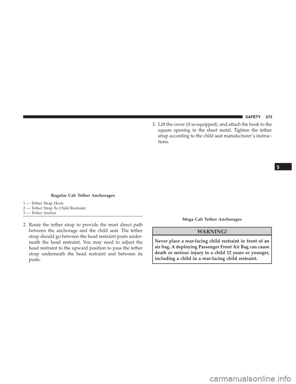 Ram 1500 2018 Owners Manual 2. Route the tether strap to provide the most direct pathbetween the anchorage and the child seat. The tether
strap should go between the head restraint posts under-
neath the head restraint. You may Ram 1500 2018 Owners Manual 2. Route the tether strap to provide the most direct pathbetween the anchorage and the child seat. The tether
strap should go between the head restraint posts under-
neath the head restraint. You may