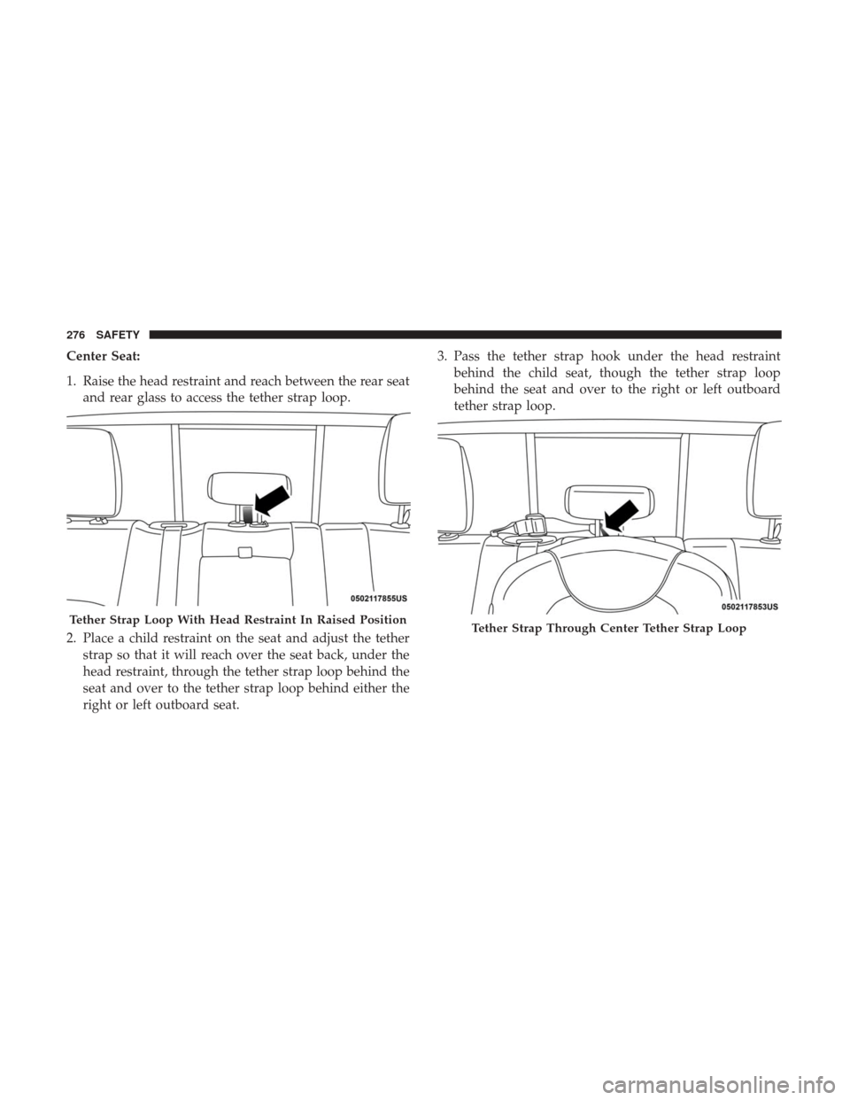 Ram 1500 2018 Owners Manual Center Seat:
1. Raise the head restraint and reach between the rear seatand rear glass to access the tether strap loop.
2. Place a child restraint on the seat and adjust the tether strap so that it wi Ram 1500 2018 Owners Manual Center Seat:
1. Raise the head restraint and reach between the rear seatand rear glass to access the tether strap loop.
2. Place a child restraint on the seat and adjust the tether strap so that it wi
