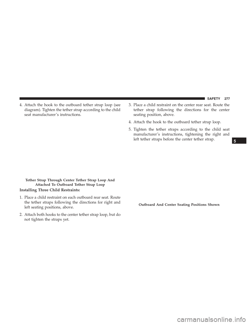 Ram 1500 2018 Owners Manual 4. Attach the hook to the outboard tether strap loop (seediagram). Tighten the tether strap according to the child
seat manufacturer ’s instructions.
Installing Three Child Restraints:
1. Place a ch Ram 1500 2018 Owners Manual 4. Attach the hook to the outboard tether strap loop (seediagram). Tighten the tether strap according to the child
seat manufacturer ’s instructions.
Installing Three Child Restraints:
1. Place a ch