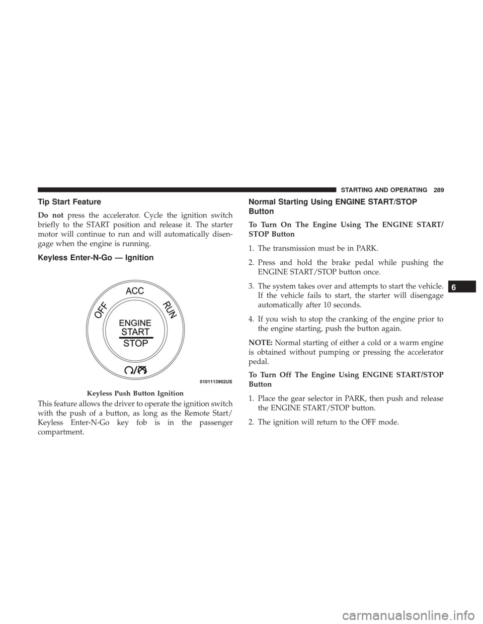 Ram 1500 2018 User Guide Tip Start Feature
Do notpress the accelerator. Cycle the ignition switch
briefly to the START position and release it. The starter
motor will continue to run and will automatically disen-
gage when th