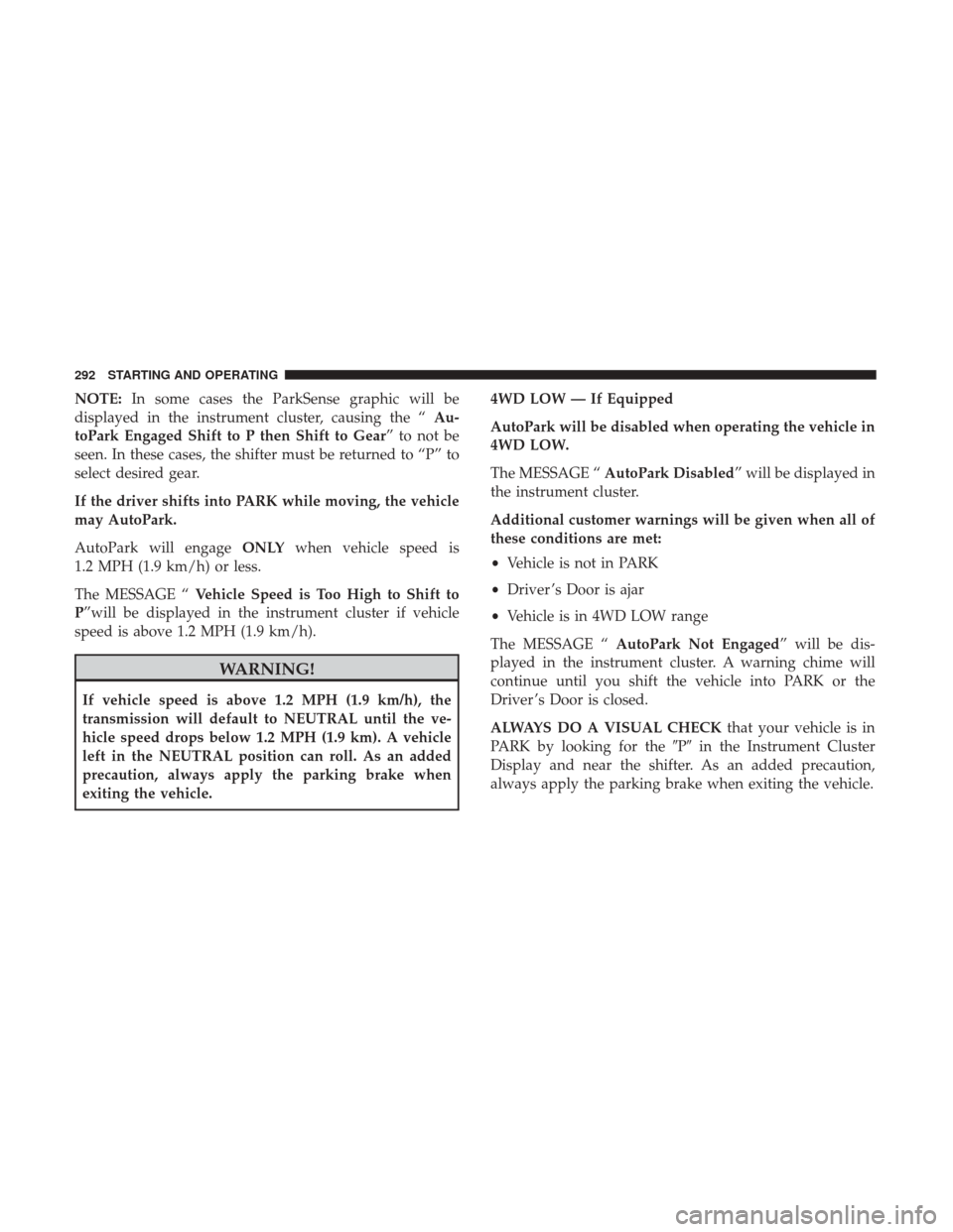 Ram 1500 2018 Owners Manual NOTE:In some cases the ParkSense graphic will be
displayed in the instrument cluster, causing the “ Au-
toPark Engaged Shift to P then Shift to Gear” to not be
seen. In these cases, the shifter mu Ram 1500 2018 Owners Manual NOTE:In some cases the ParkSense graphic will be
displayed in the instrument cluster, causing the “ Au-
toPark Engaged Shift to P then Shift to Gear” to not be
seen. In these cases, the shifter mu