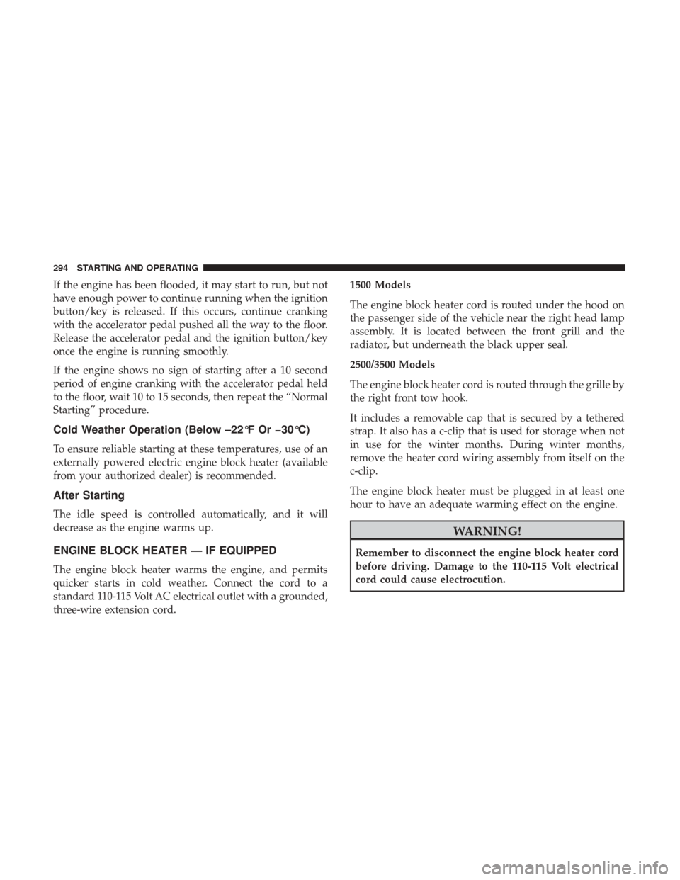 Ram 1500 2018 Owners Manual If the engine has been flooded, it may start to run, but not
have enough power to continue running when the ignition
button/key is released. If this occurs, continue cranking
with the accelerator peda Ram 1500 2018 Owners Manual If the engine has been flooded, it may start to run, but not
have enough power to continue running when the ignition
button/key is released. If this occurs, continue cranking
with the accelerator peda