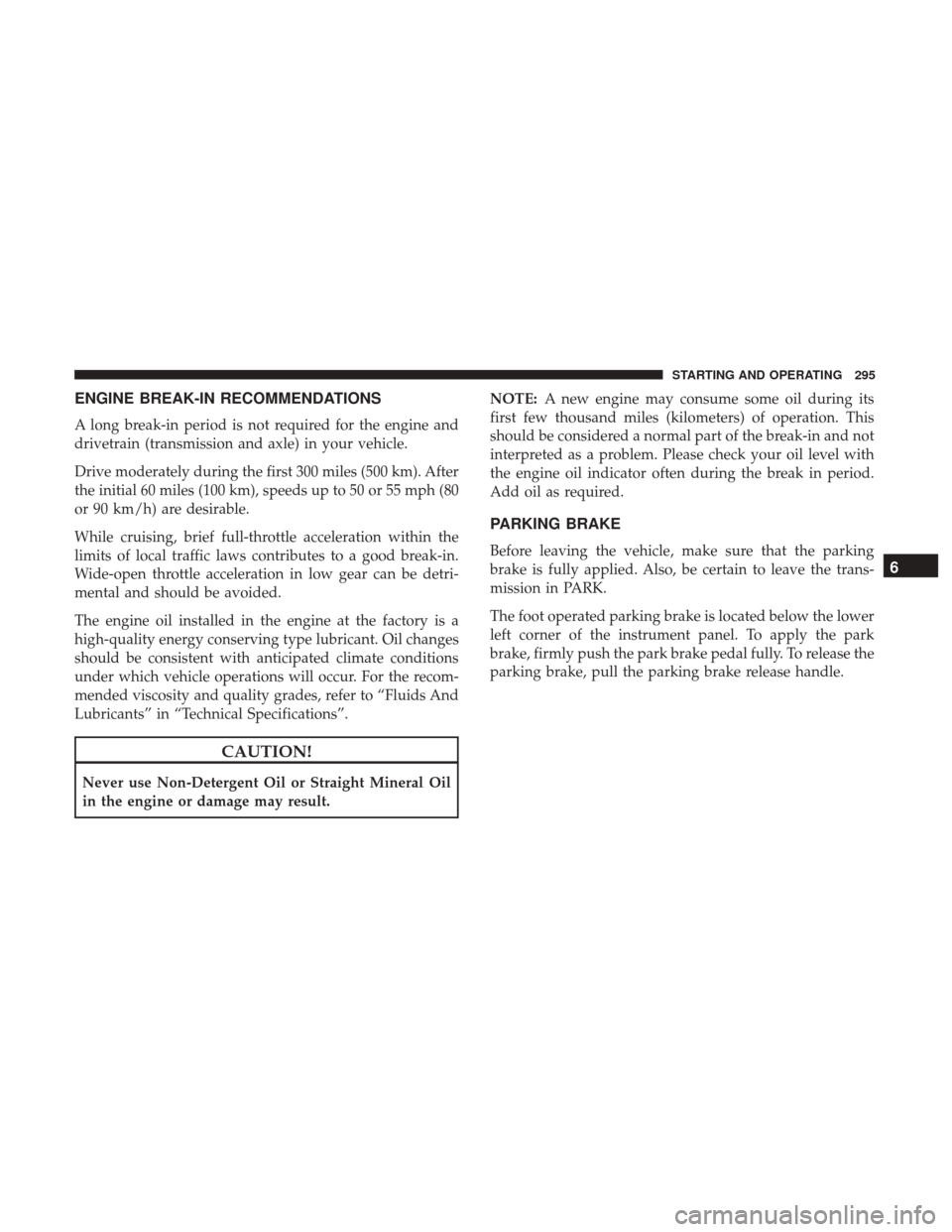 Ram 1500 2018 Owners Manual ENGINE BREAK-IN RECOMMENDATIONS
A long break-in period is not required for the engine and
drivetrain (transmission and axle) in your vehicle.
Drive moderately during the first 300 miles (500 km). Afte Ram 1500 2018 Owners Manual ENGINE BREAK-IN RECOMMENDATIONS
A long break-in period is not required for the engine and
drivetrain (transmission and axle) in your vehicle.
Drive moderately during the first 300 miles (500 km). Afte