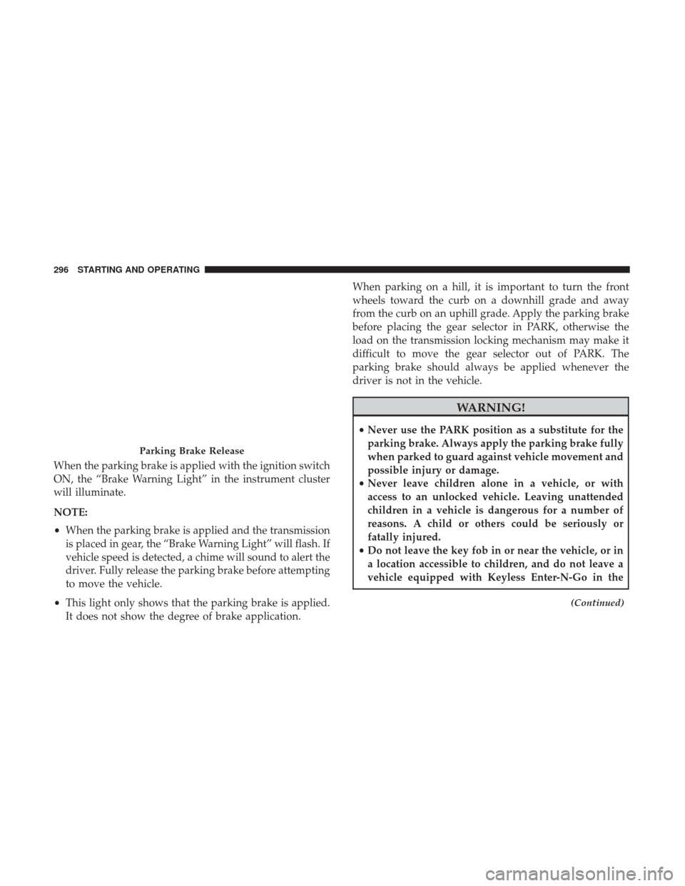 Ram 1500 2018 Owners Manual When the parking brake is applied with the ignition switch
ON, the “Brake Warning Light” in the instrument cluster
will illuminate.
NOTE:
•When the parking brake is applied and the transmission
Ram 1500 2018 Owners Manual When the parking brake is applied with the ignition switch
ON, the “Brake Warning Light” in the instrument cluster
will illuminate.
NOTE:
•When the parking brake is applied and the transmission