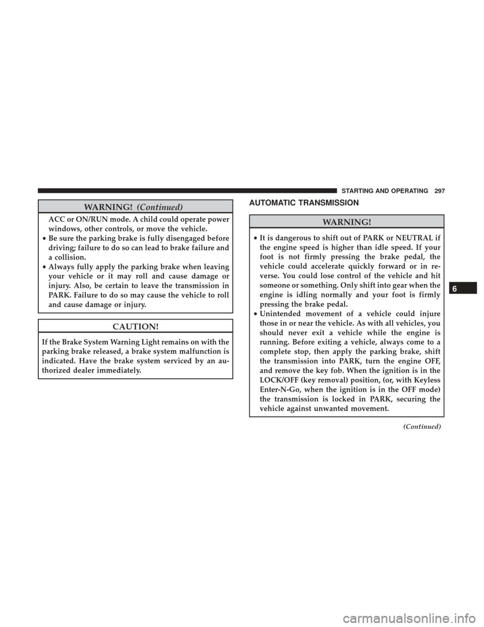 Ram 1500 2018 Owners Guide WARNING!(Continued)
ACC or ON/RUN mode. A child could operate power
windows, other controls, or move the vehicle.
• Be sure the parking brake is fully disengaged before
driving; failure to do so can