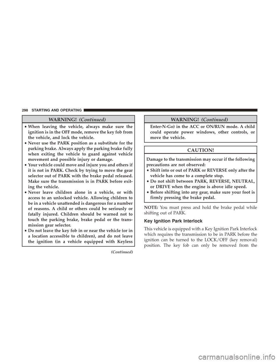 Ram 1500 2018 Owners Manual WARNING!(Continued)
•When leaving the vehicle, always make sure the
ignition is in the OFF mode, remove the key fob from
the vehicle, and lock the vehicle.
• Never use the PARK position as a subst Ram 1500 2018 Owners Manual WARNING!(Continued)
•When leaving the vehicle, always make sure the
ignition is in the OFF mode, remove the key fob from
the vehicle, and lock the vehicle.
• Never use the PARK position as a subst