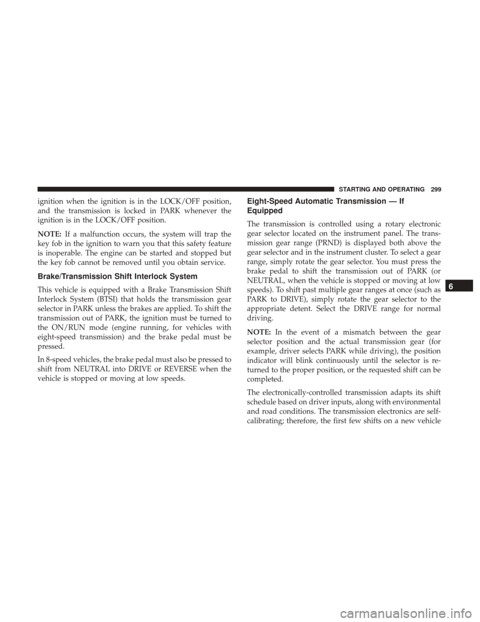 Ram 1500 2018  Owners Manual ignition when the ignition is in the LOCK/OFF position,
and the transmission is locked in PARK whenever the
ignition is in the LOCK/OFF position.
NOTE:If a malfunction occurs, the system will trap the