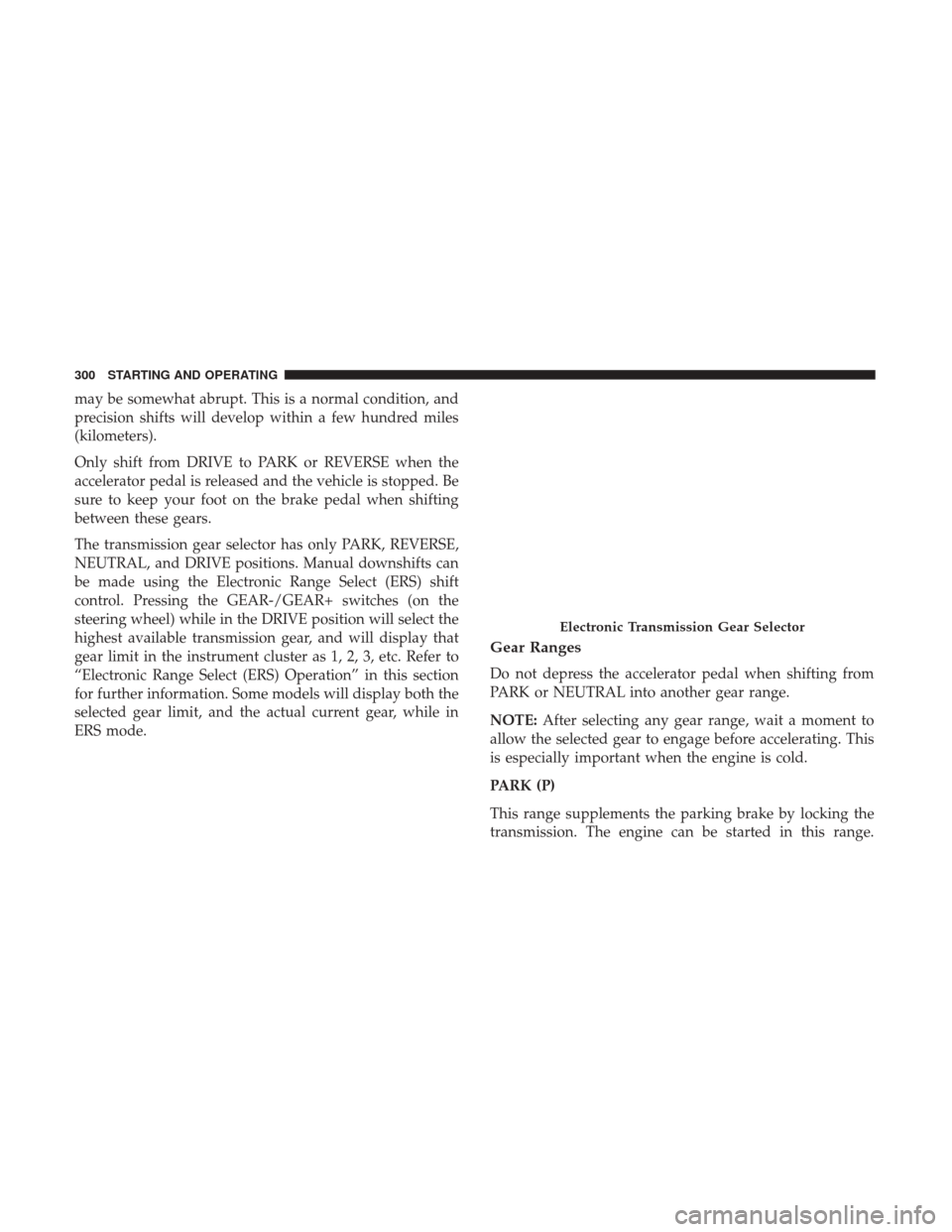 Ram 1500 2018  Owners Manual may be somewhat abrupt. This is a normal condition, and
precision shifts will develop within a few hundred miles
(kilometers).
Only shift from DRIVE to PARK or REVERSE when the
accelerator pedal is re