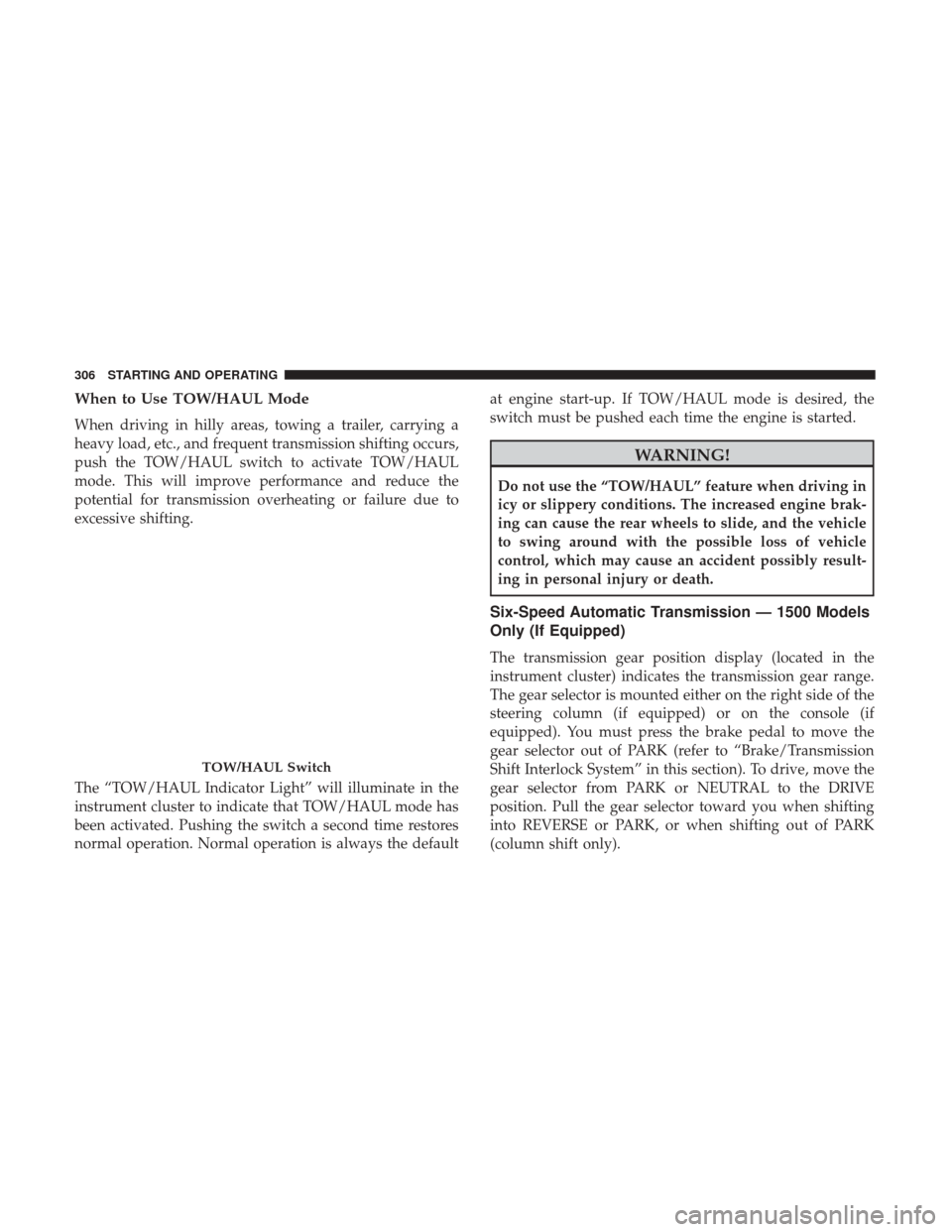Ram 1500 2018  Owners Manual When to Use TOW/HAUL Mode
When driving in hilly areas, towing a trailer, carrying a
heavy load, etc., and frequent transmission shifting occurs,
push the TOW/HAUL switch to activate TOW/HAUL
mode. Thi