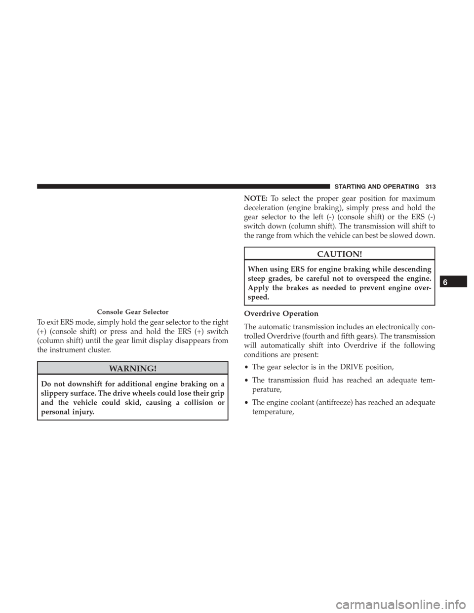 Ram 1500 2018 Owners Manual To exit ERS mode, simply hold the gear selector to the right
(+) (console shift) or press and hold the ERS (+) switch
(column shift) until the gear limit display disappears from
the instrument cluster Ram 1500 2018 Owners Manual To exit ERS mode, simply hold the gear selector to the right
(+) (console shift) or press and hold the ERS (+) switch
(column shift) until the gear limit display disappears from
the instrument cluster