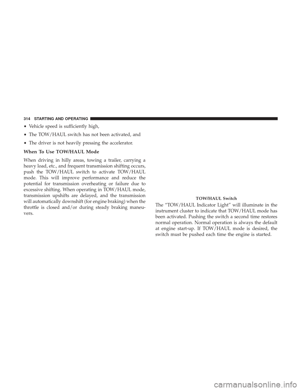 Ram 1500 2018 Owners Manual •Vehicle speed is sufficiently high,
• The TOW/HAUL switch has not been activated, and
• The driver is not heavily pressing the accelerator.
When To Use TOW/HAUL Mode
When driving in hilly areas Ram 1500 2018 Owners Manual •Vehicle speed is sufficiently high,
• The TOW/HAUL switch has not been activated, and
• The driver is not heavily pressing the accelerator.
When To Use TOW/HAUL Mode
When driving in hilly areas