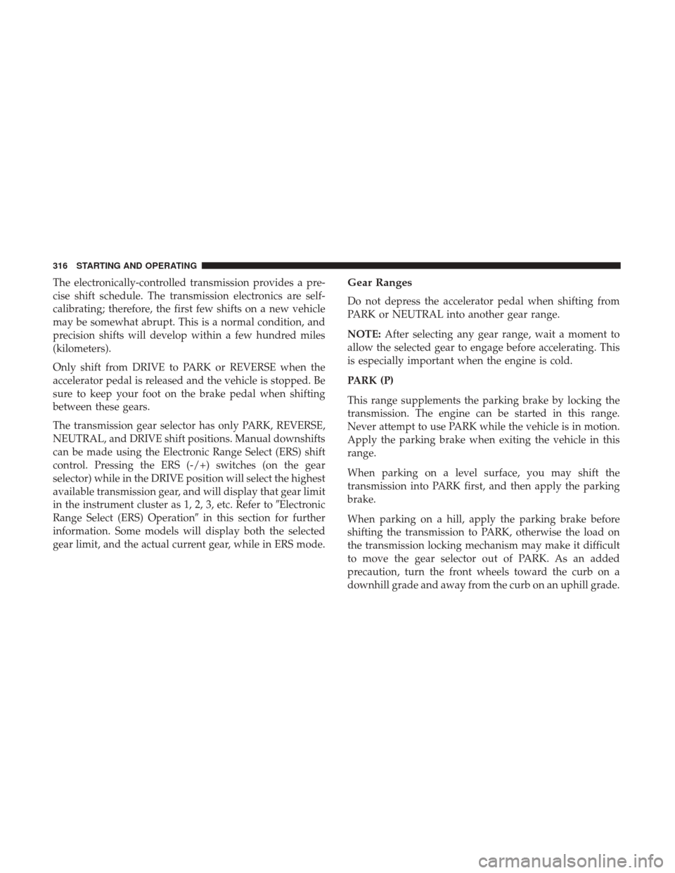 Ram 1500 2018 Owners Manual The electronically-controlled transmission provides a pre-
cise shift schedule. The transmission electronics are self-
calibrating; therefore, the first few shifts on a new vehicle
may be somewhat abr Ram 1500 2018 Owners Manual The electronically-controlled transmission provides a pre-
cise shift schedule. The transmission electronics are self-
calibrating; therefore, the first few shifts on a new vehicle
may be somewhat abr