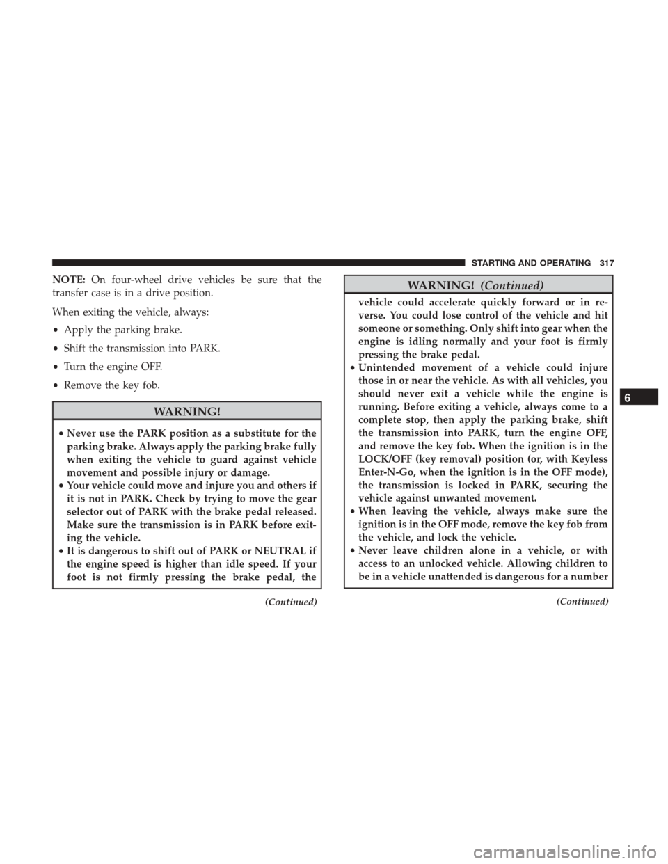 Ram 1500 2018 Owners Manual NOTE:On four-wheel drive vehicles be sure that the
transfer case is in a drive position.
When exiting the vehicle, always:
• Apply the parking brake.
• Shift the transmission into PARK.
• Turn t Ram 1500 2018 Owners Manual NOTE:On four-wheel drive vehicles be sure that the
transfer case is in a drive position.
When exiting the vehicle, always:
• Apply the parking brake.
• Shift the transmission into PARK.
• Turn t