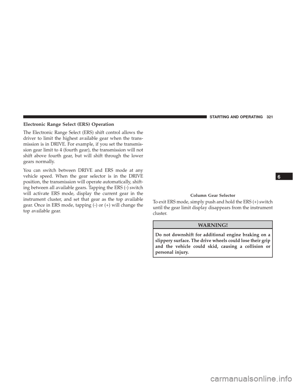 Ram 1500 2018 Owners Manual Electronic Range Select (ERS) Operation
The Electronic Range Select (ERS) shift control allows the
driver to limit the highest available gear when the trans-
mission is in DRIVE. For example, if you s Ram 1500 2018 Owners Manual Electronic Range Select (ERS) Operation
The Electronic Range Select (ERS) shift control allows the
driver to limit the highest available gear when the trans-
mission is in DRIVE. For example, if you s