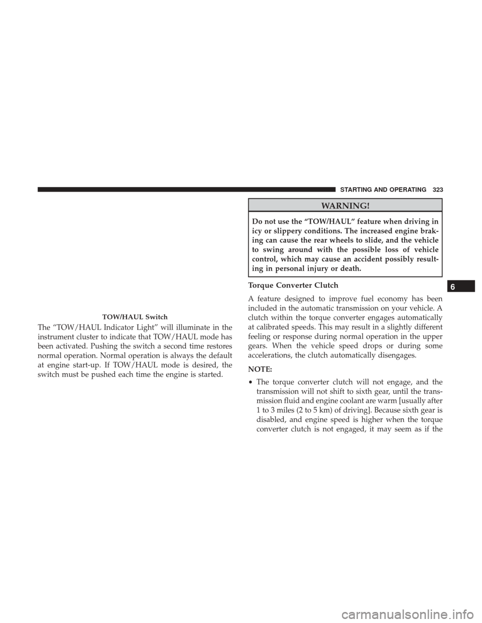 Ram 1500 2018 Owners Manual The “TOW/HAUL Indicator Light” will illuminate in the
instrument cluster to indicate that TOW/HAUL mode has
been activated. Pushing the switch a second time restores
normal operation. Normal opera Ram 1500 2018 Owners Manual The “TOW/HAUL Indicator Light” will illuminate in the
instrument cluster to indicate that TOW/HAUL mode has
been activated. Pushing the switch a second time restores
normal operation. Normal opera