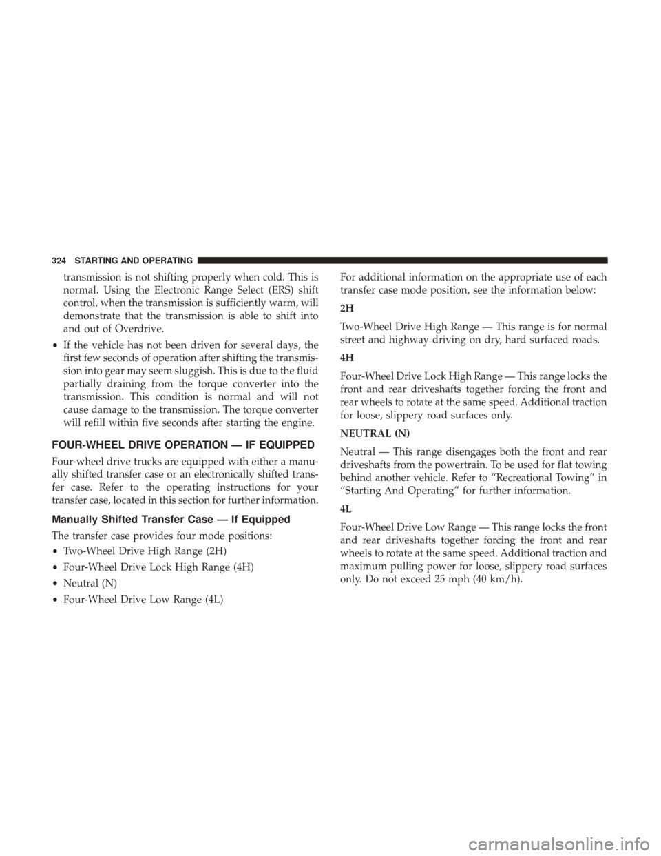 Ram 1500 2018 Owners Manual transmission is not shifting properly when cold. This is
normal. Using the Electronic Range Select (ERS) shift
control, when the transmission is sufficiently warm, will
demonstrate that the transmissi Ram 1500 2018 Owners Manual transmission is not shifting properly when cold. This is
normal. Using the Electronic Range Select (ERS) shift
control, when the transmission is sufficiently warm, will
demonstrate that the transmissi