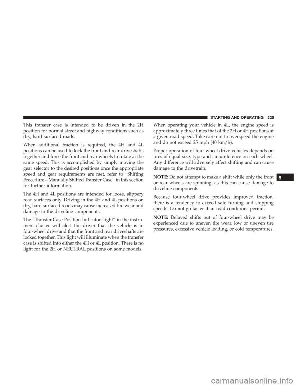 Ram 1500 2018 Owners Manual This transfer case is intended to be driven in the 2H
position for normal street and highway conditions such as
dry, hard surfaced roads.
When additional traction is required, the 4H and 4L
positions Ram 1500 2018 Owners Manual This transfer case is intended to be driven in the 2H
position for normal street and highway conditions such as
dry, hard surfaced roads.
When additional traction is required, the 4H and 4L
positions
