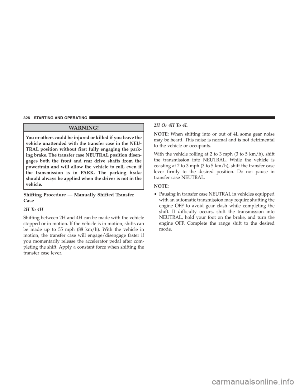 Ram 1500 2018 Owners Manual WARNING!
You or others could be injured or killed if you leave the
vehicle unattended with the transfer case in the NEU-
TRAL position without first fully engaging the park-
ing brake. The transfer ca Ram 1500 2018 Owners Manual WARNING!
You or others could be injured or killed if you leave the
vehicle unattended with the transfer case in the NEU-
TRAL position without first fully engaging the park-
ing brake. The transfer ca