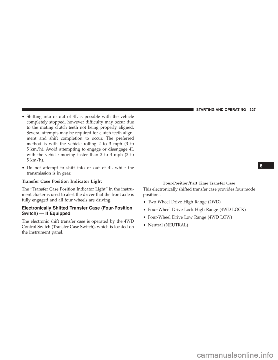 Ram 1500 2018 Owners Manual •Shifting into or out of 4L is possible with the vehicle
completely stopped, however difficulty may occur due
to the mating clutch teeth not being properly aligned.
Several attempts may be required Ram 1500 2018 Owners Manual •Shifting into or out of 4L is possible with the vehicle
completely stopped, however difficulty may occur due
to the mating clutch teeth not being properly aligned.
Several attempts may be required