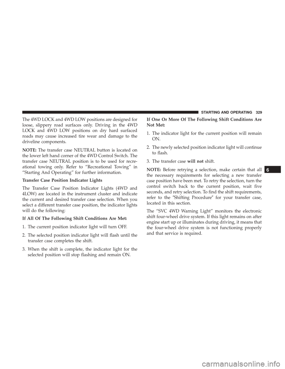 Ram 1500 2018 User Guide The 4WD LOCK and 4WD LOW positions are designed for
loose, slippery road surfaces only. Driving in the 4WD
LOCK and 4WD LOW positions on dry hard surfaced
roads may cause increased tire wear and damag Ram 1500 2018 User Guide The 4WD LOCK and 4WD LOW positions are designed for
loose, slippery road surfaces only. Driving in the 4WD
LOCK and 4WD LOW positions on dry hard surfaced
roads may cause increased tire wear and damag