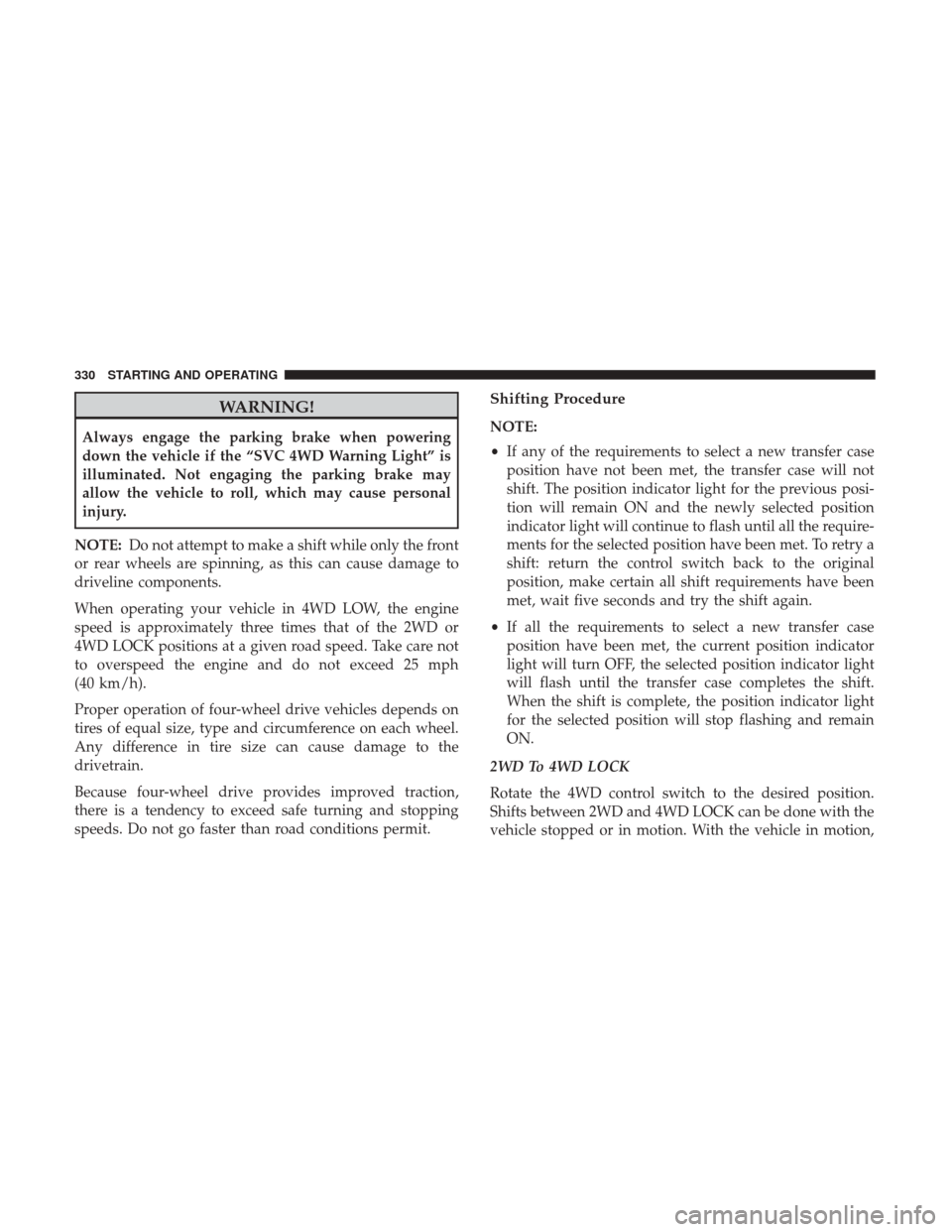 Ram 1500 2018 Owners Manual WARNING!
Always engage the parking brake when powering
down the vehicle if the “SVC 4WD Warning Light” is
illuminated. Not engaging the parking brake may
allow the vehicle to roll, which may cause Ram 1500 2018 Owners Manual WARNING!
Always engage the parking brake when powering
down the vehicle if the “SVC 4WD Warning Light” is
illuminated. Not engaging the parking brake may
allow the vehicle to roll, which may cause