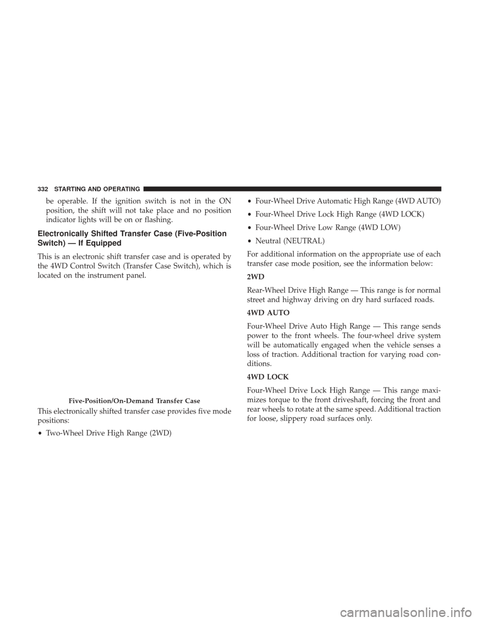 Ram 1500 2018 Owners Manual be operable. If the ignition switch is not in the ON
position, the shift will not take place and no position
indicator lights will be on or flashing.
Electronically Shifted Transfer Case (Five-Positio Ram 1500 2018 Owners Manual be operable. If the ignition switch is not in the ON
position, the shift will not take place and no position
indicator lights will be on or flashing.
Electronically Shifted Transfer Case (Five-Positio