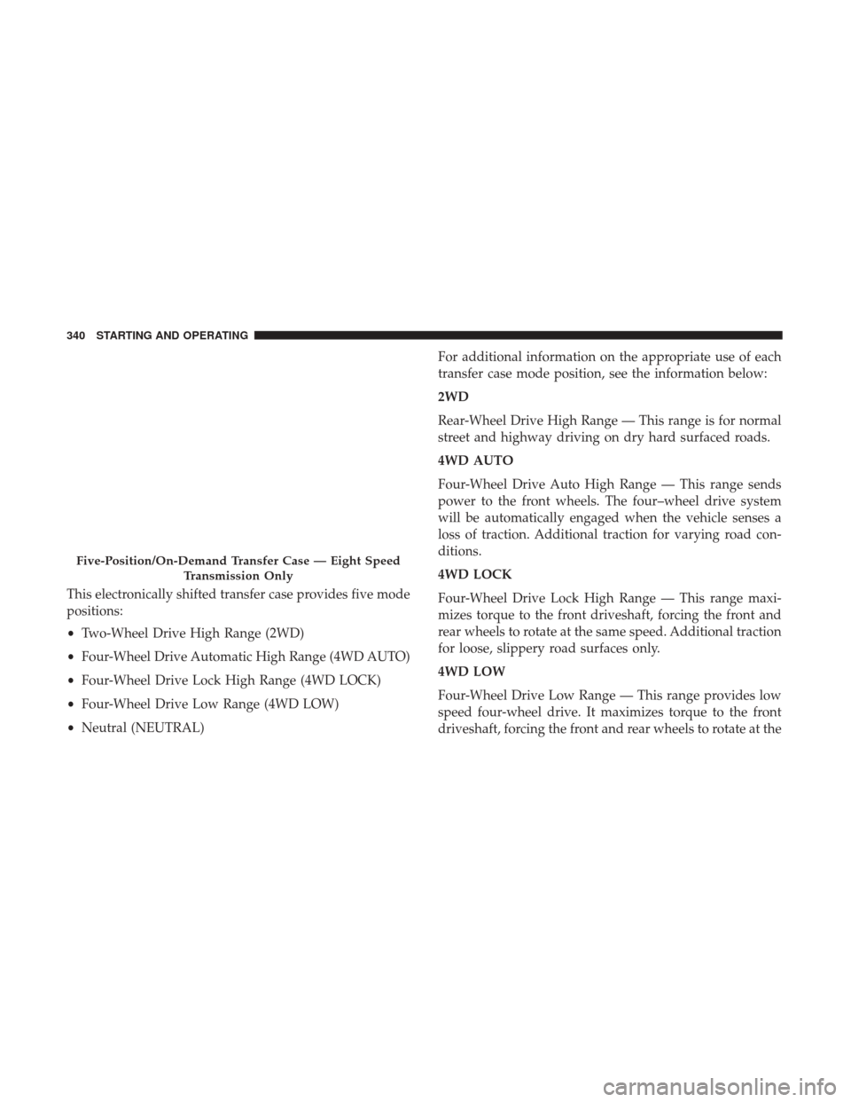 Ram 1500 2018  Owners Manual This electronically shifted transfer case provides five mode
positions:
•Two-Wheel Drive High Range (2WD)
• Four-Wheel Drive Automatic High Range (4WD AUTO)
• Four-Wheel Drive Lock High Range (4