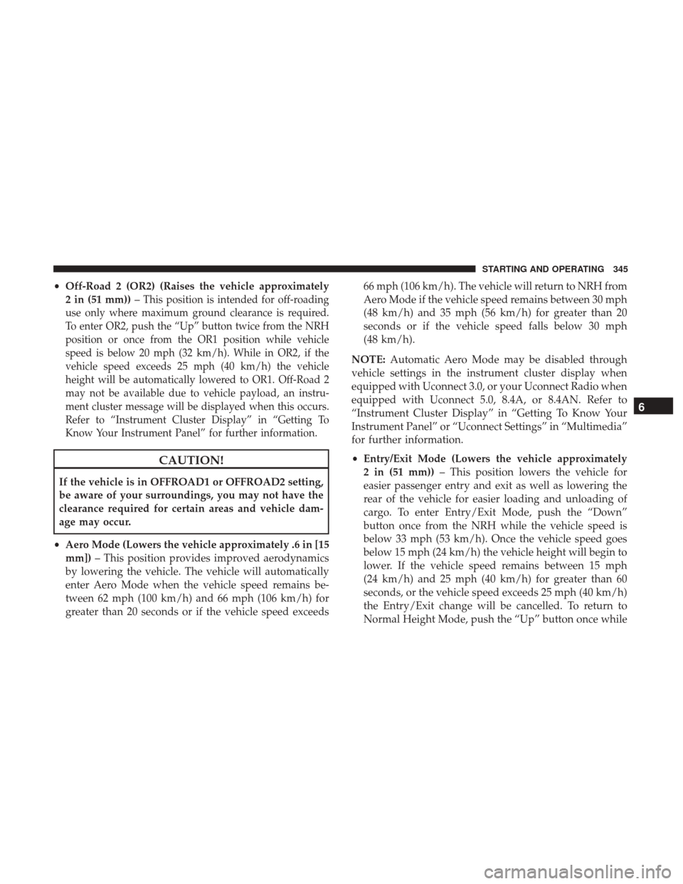 Ram 1500 2018  Owners Manual •Off-Road 2 (OR2) (Raises the vehicle approximately
2 in (51 mm)) –
This position is intended for off-roading
use only where maximum ground clearance is required.
To enter OR2, push the “Up” b