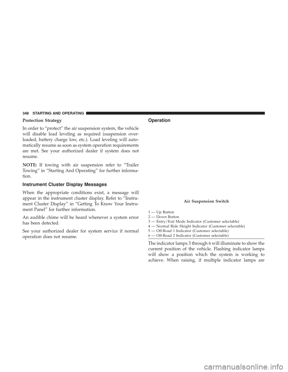 Ram 1500 2018 User Guide Protection Strategy
In order to “protect” the air suspension system, the vehicle
will disable load leveling as required (suspension over-
loaded, battery charge low, etc.). Load leveling will auto Ram 1500 2018 User Guide Protection Strategy
In order to “protect” the air suspension system, the vehicle
will disable load leveling as required (suspension over-
loaded, battery charge low, etc.). Load leveling will auto